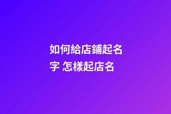 如何給店鋪起名字 怎樣起店名